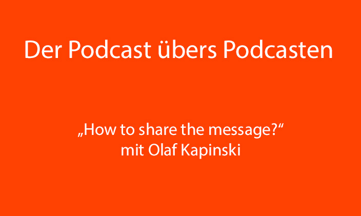 nur Text: Der Podcast übers Podcasten. "How to share the message?" mit Olaf Kapinski